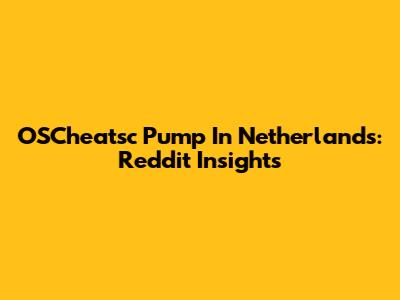 OSCheatsc Pump In Netherlands: Reddit Insights