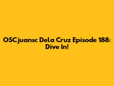OSCjuansc Dela Cruz Episode 188: Dive In!