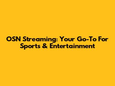 OSN Streaming: Your Go-To For Sports & Entertainment