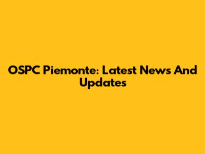 OSPC Piemonte: Latest News And Updates