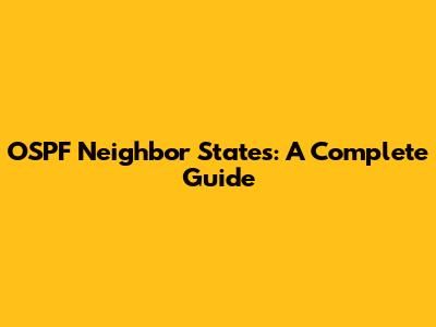 OSPF Neighbor States: A Complete Guide
