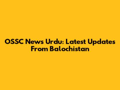 OSSC News Urdu: Latest Updates From Balochistan