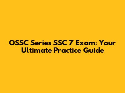 OSSC Series SSC 7 Exam: Your Ultimate Practice Guide