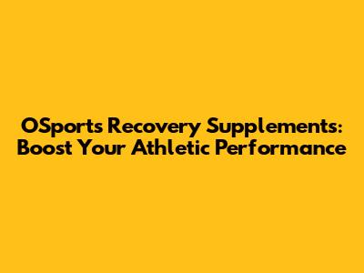 OSports Recovery Supplements: Boost Your Athletic Performance