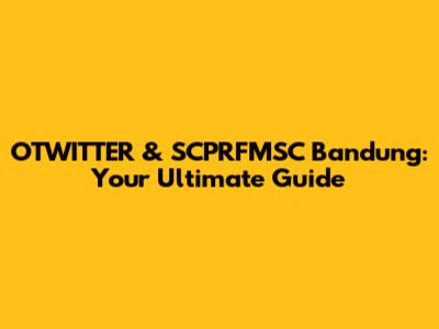 OTWITTER & SCPRFMSC Bandung: Your Ultimate Guide