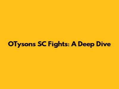 OTyson's SC Fights: A Deep Dive