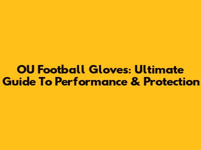 OU Football Gloves: Ultimate Guide To Performance & Protection