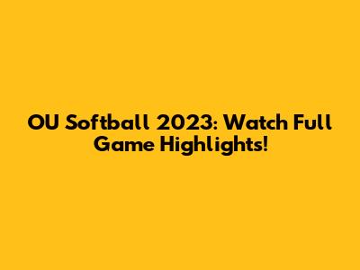 OU Softball 2023: Watch Full Game Highlights!