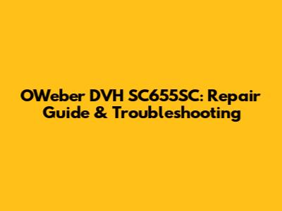 OWeber DVH SC655SC: Repair Guide & Troubleshooting