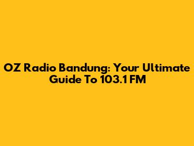 OZ Radio Bandung: Your Ultimate Guide To 103.1 FM