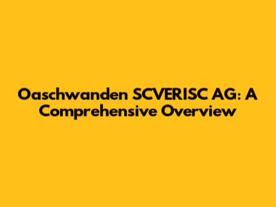 Oaschwanden SCVERISC AG: A Comprehensive Overview
