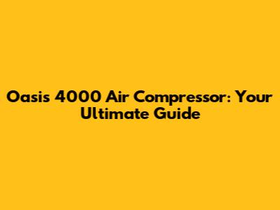 Oasis 4000 Air Compressor: Your Ultimate Guide