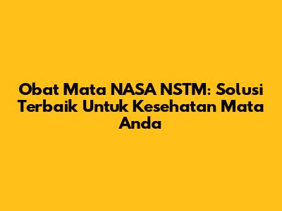 Obat Mata NASA NSTM: Solusi Terbaik Untuk Kesehatan Mata Anda