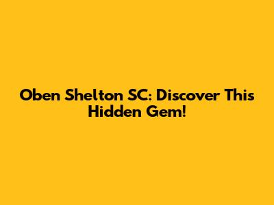 Oben Shelton SC: Discover This Hidden Gem!