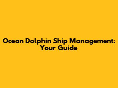 Ocean Dolphin Ship Management: Your Guide