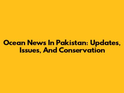 Ocean News In Pakistan: Updates, Issues, And Conservation