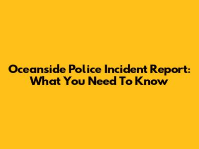 Oceanside Police Incident Report: What You Need To Know