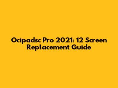 Ocipadsc Pro 2021: 12" Screen Replacement Guide