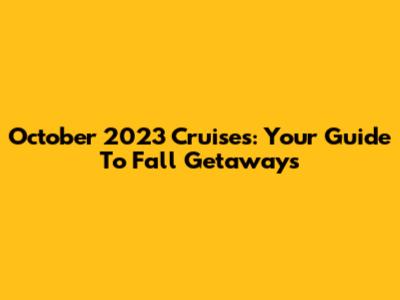 October 2023 Cruises: Your Guide To Fall Getaways