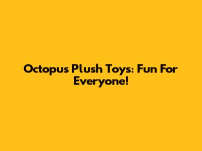 Octopus Plush Toys: Fun For Everyone!
