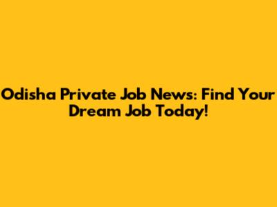 Odisha Private Job News: Find Your Dream Job Today!