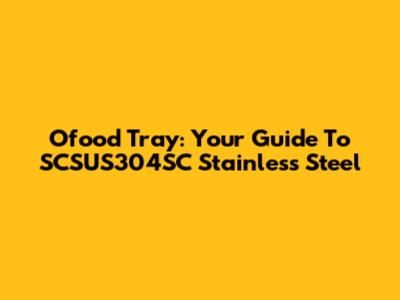 Ofood Tray: Your Guide To SCSUS304SC Stainless Steel