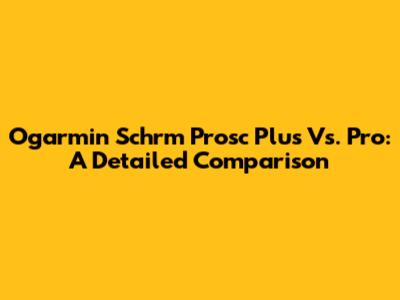 Ogarmin Schrm Prosc Plus Vs. Pro: A Detailed Comparison