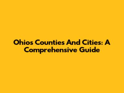 Ohio's Counties And Cities: A Comprehensive Guide