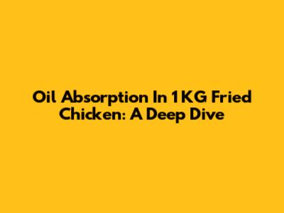 Oil Absorption In 1 KG Fried Chicken: A Deep Dive