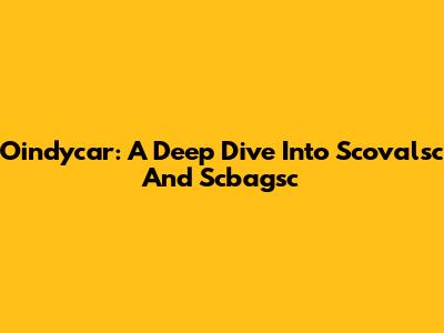 Oindycar: A Deep Dive Into Scovalsc And Scbagsc