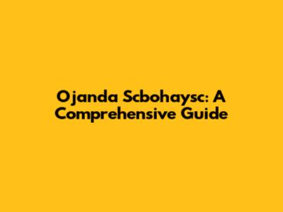 Ojanda Scbohaysc: A Comprehensive Guide