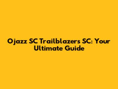 Ojazz SC Trailblazers SC: Your Ultimate Guide