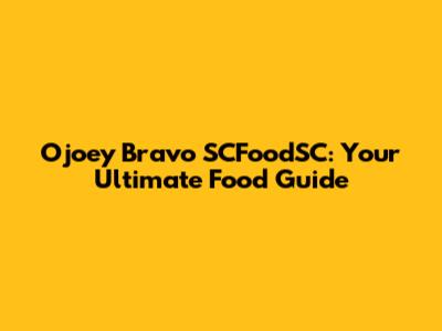 Ojoey Bravo SCFoodSC: Your Ultimate Food Guide