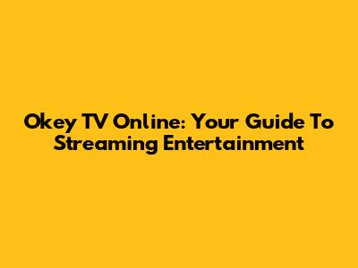 Okey TV Online: Your Guide To Streaming Entertainment