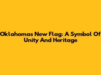 Oklahoma's New Flag: A Symbol Of Unity And Heritage