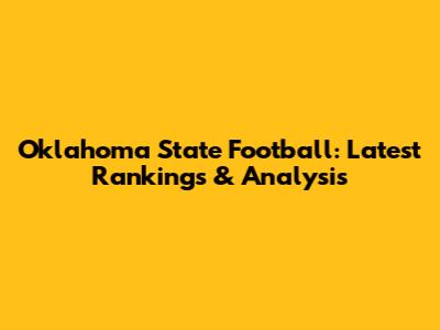 Oklahoma State Football: Latest Rankings & Analysis