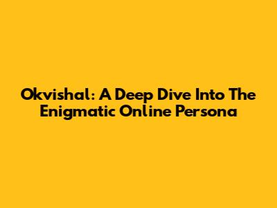 Okvishal: A Deep Dive Into The Enigmatic Online Persona