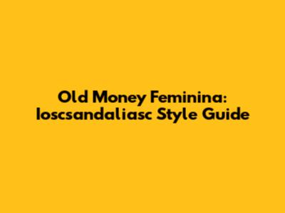 Old Money Feminina: Ioscsandaliasc Style Guide