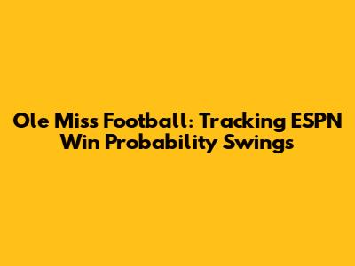 Ole Miss Football: Tracking ESPN Win Probability Swings