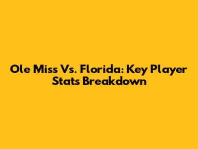 Ole Miss Vs. Florida: Key Player Stats Breakdown