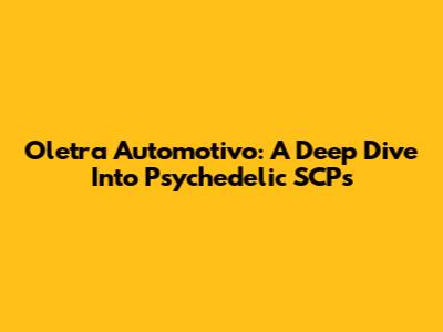 Oletra Automotivo: A Deep Dive Into Psychedelic SCPs
