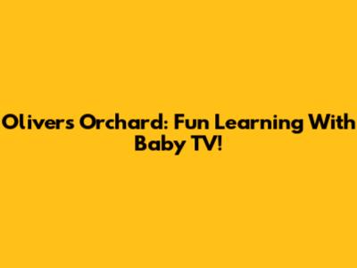 Oliver's Orchard: Fun Learning With Baby TV!