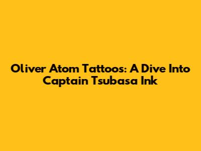 Oliver Atom Tattoos: A Dive Into Captain Tsubasa Ink