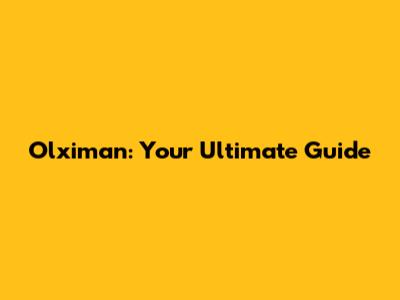 Olximan: Your Ultimate Guide