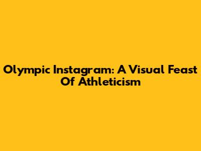 Olympic Instagram: A Visual Feast Of Athleticism