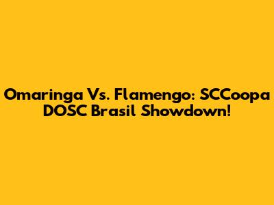 Omaringa Vs. Flamengo: SCCoopa DOSC Brasil Showdown!