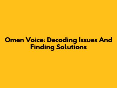Omen Voice: Decoding Issues And Finding Solutions