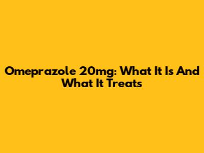 Omeprazole 20mg: What It Is And What It Treats