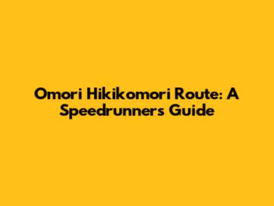 Omori Hikikomori Route: A Speedrunner's Guide
