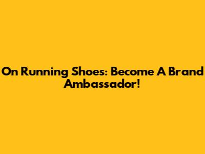 On Running Shoes: Become A Brand Ambassador!